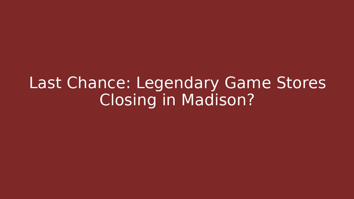 Last Chance: Legendary Game Stores Closing in Madison? - Create More Assets
