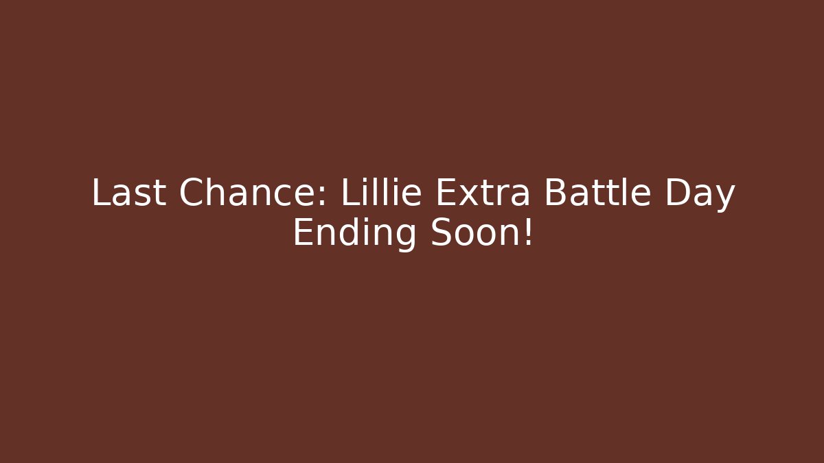 Last Chance: Lillie Extra Battle Day Ending Soon!
