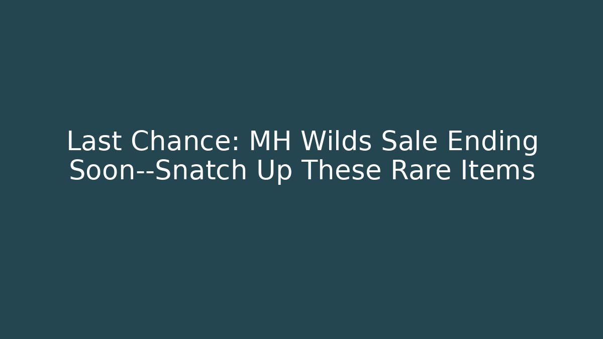 Last Chance: MH Wilds Sale Ending Soon—Snatch Up These Rare Items