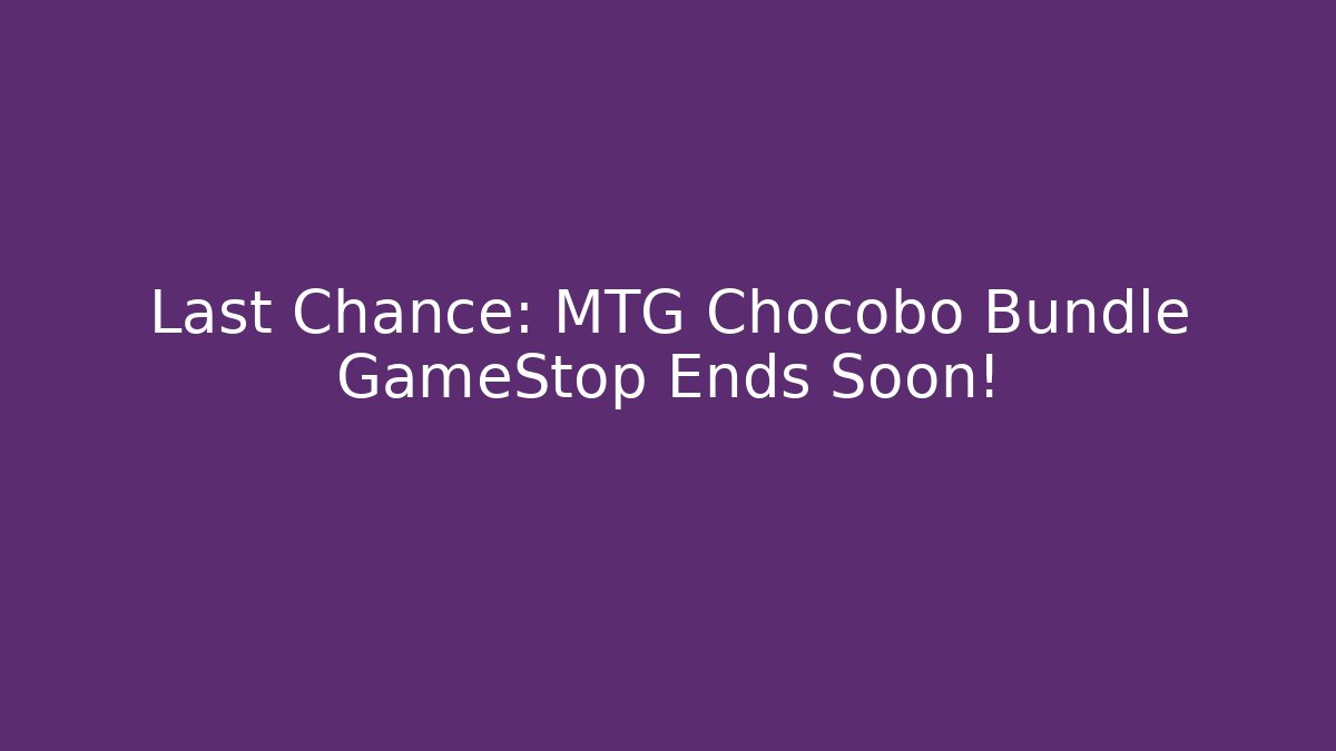 Last Chance: MTG Chocobo Bundle GameStop Ends Soon! - Create More Assets