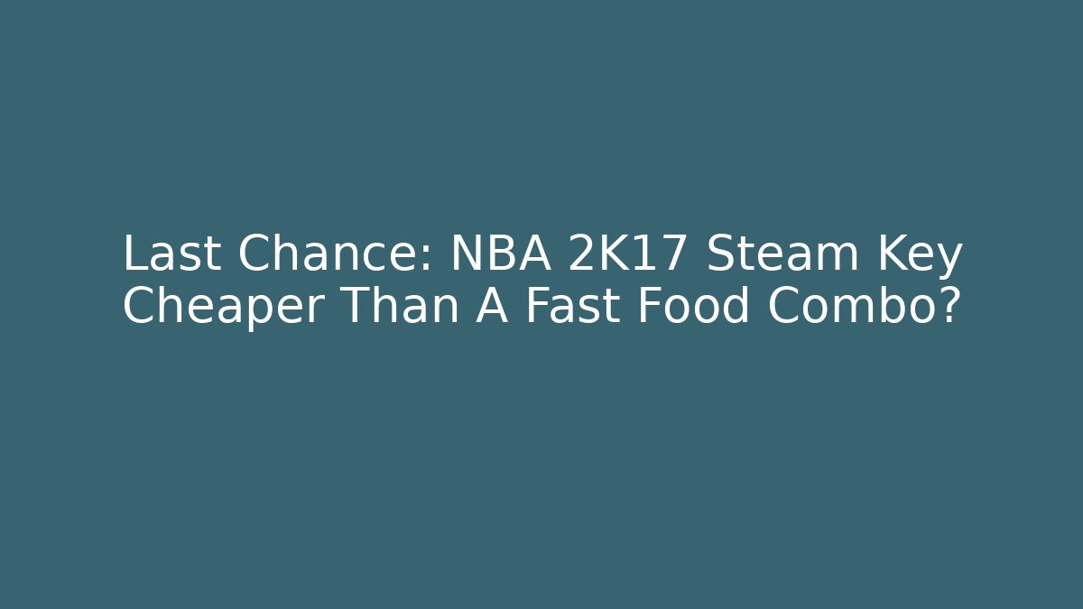 Last Chance: NBA 2K17 Steam Key Cheaper Than A Fast Food Combo?
