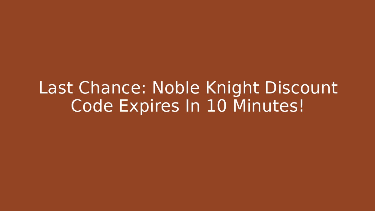 Last Chance: Noble Knight Discount Code Expires In 10 Minutes!
