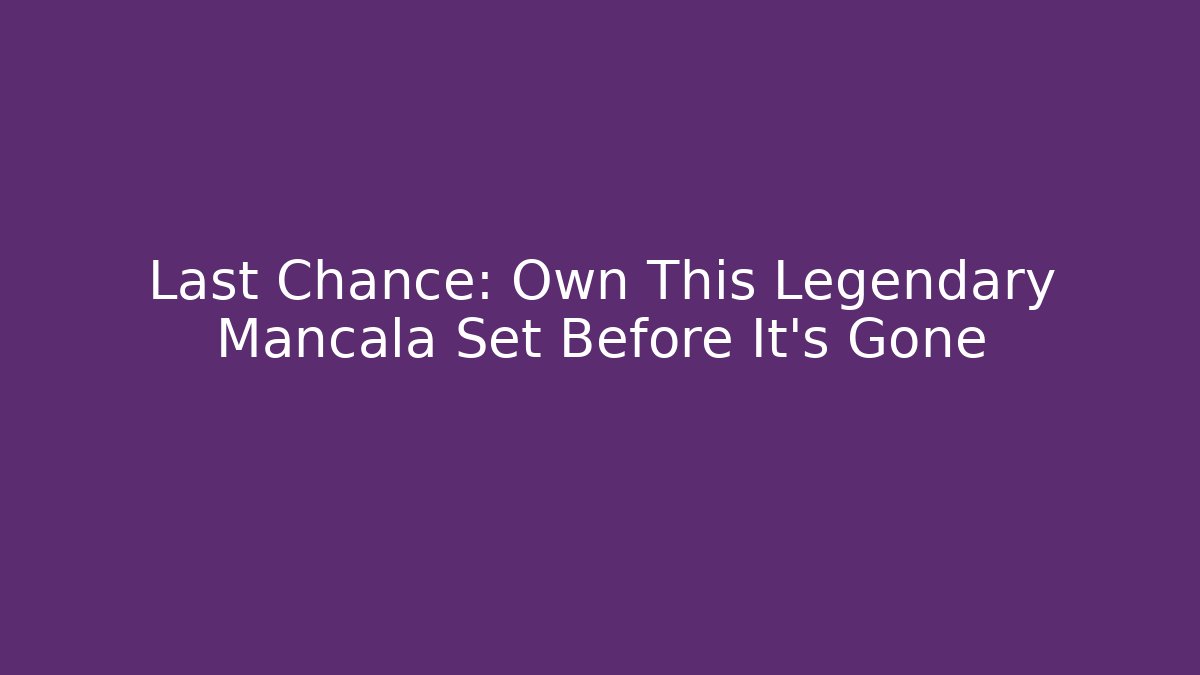 Last Chance: Own This Legendary Mancala Set Before It’s Gone