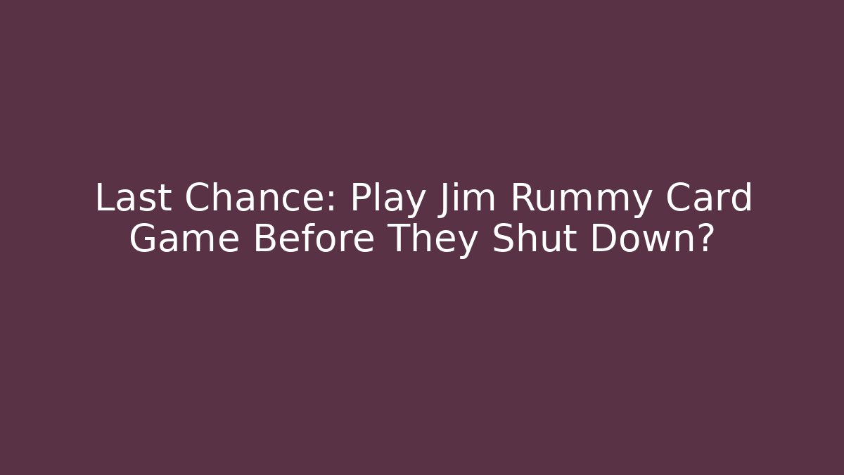 Last Chance: Play Jim Rummy Card Game Before They Shut Down?
