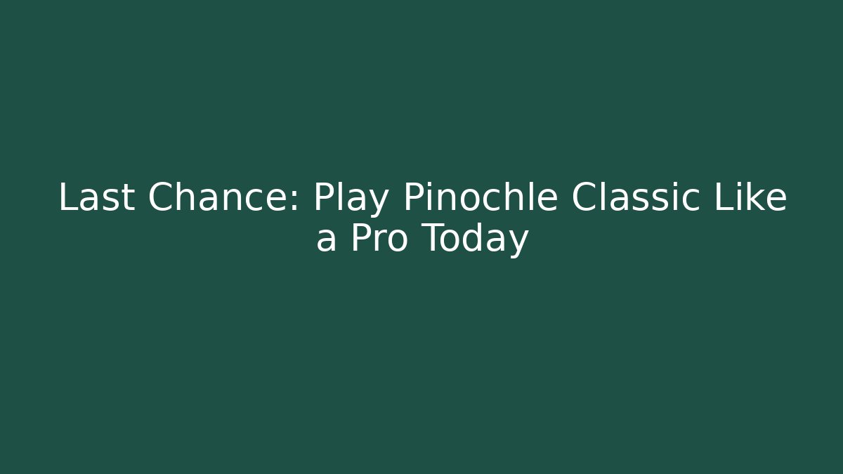 Last Chance: Play Pinochle Classic Like a Pro Today