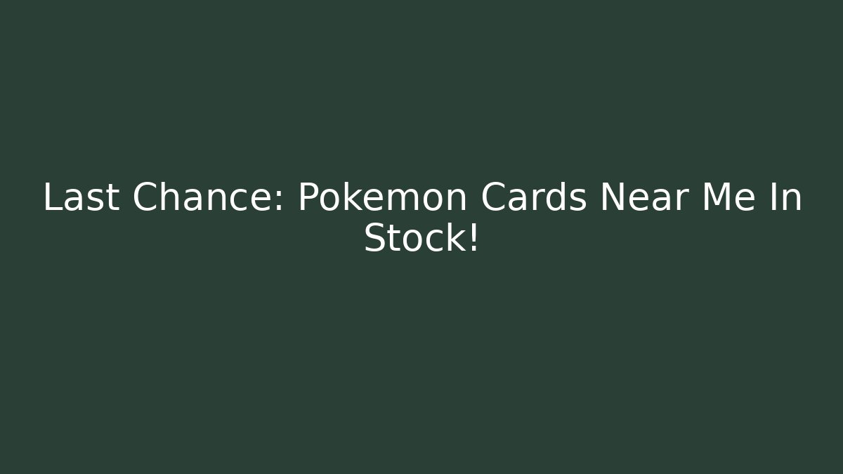 Last Chance: Pokémon Cards Near Me In Stock!