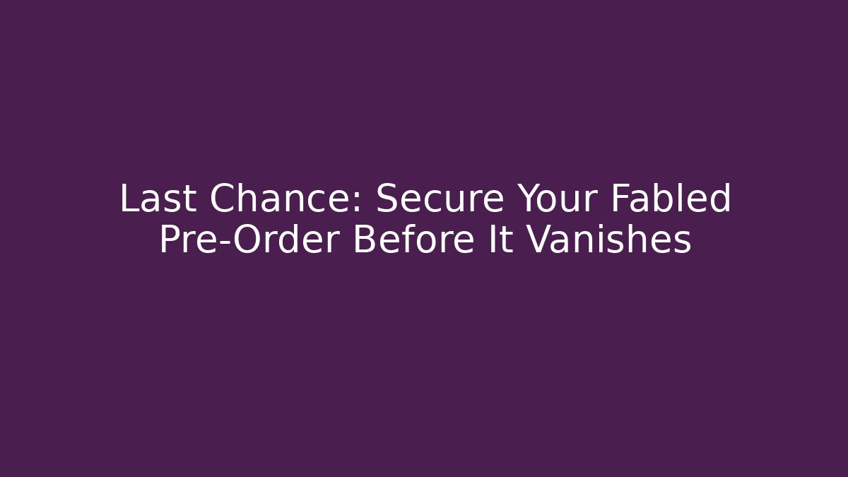 Last Chance: Secure Your Fabled Pre-Order Before It Vanishes