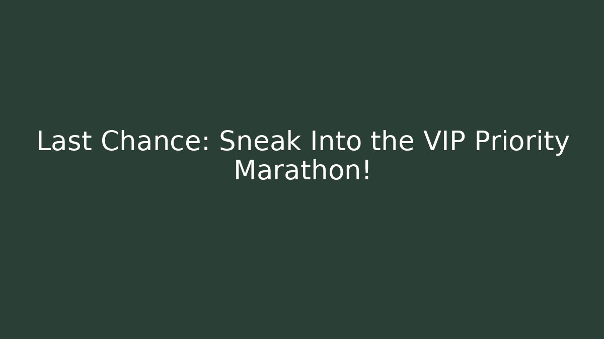 Last Chance: Sneak Into the VIP Priority Marathon!