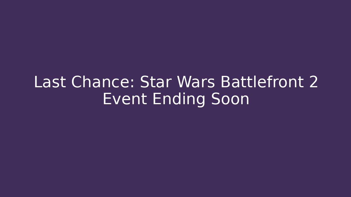 Last Chance: Star Wars Battlefront 2 Event Ending Soon