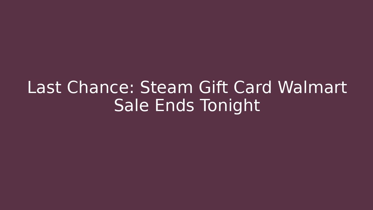 Last Chance: Steam Gift Card Walmart Sale Ends Tonight