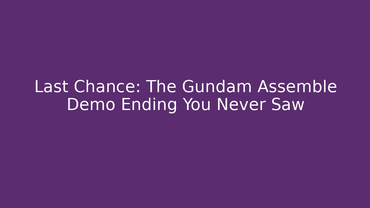 Last Chance: The Gundam Assemble Demo Ending You Never Saw