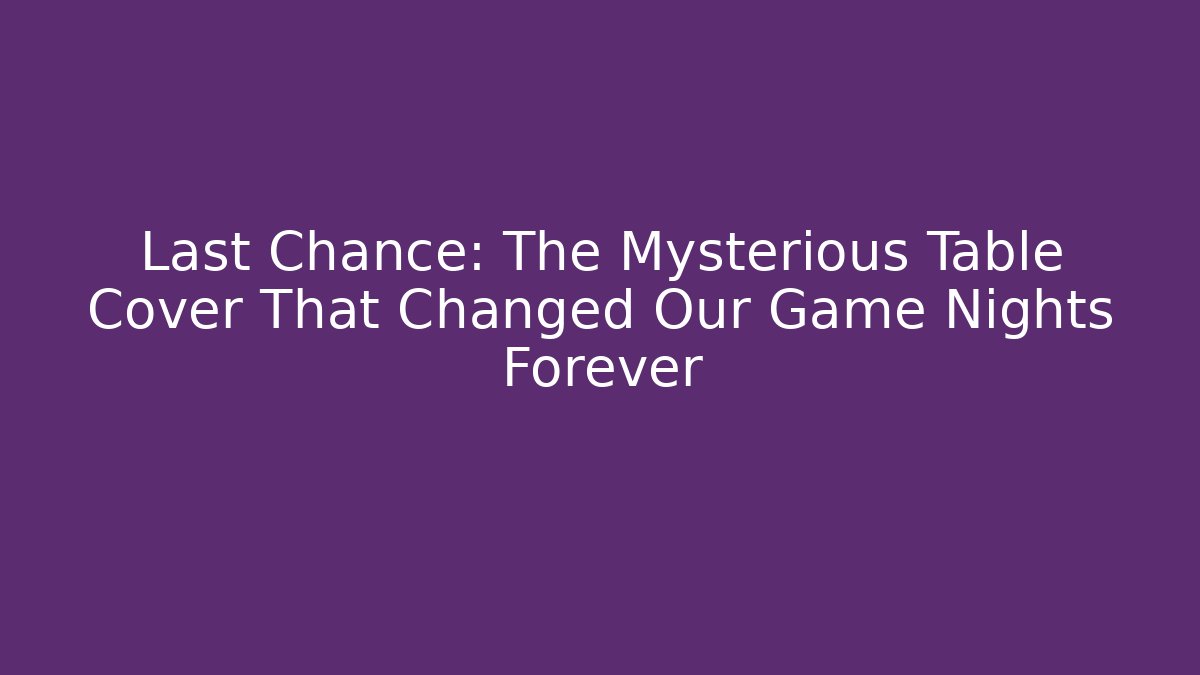 Last Chance: The Mysterious Table Cover That Changed Our Game Nights Forever