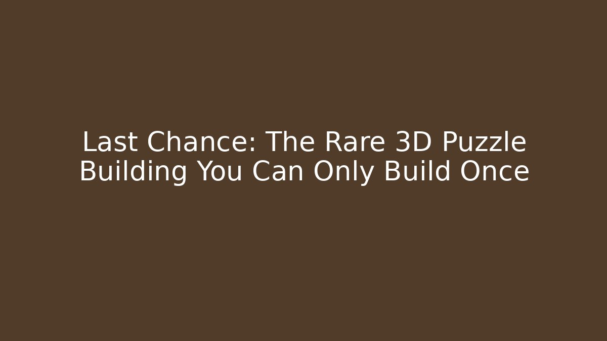 Last Chance: The Rare 3D Puzzle Building You Can Only Build Once