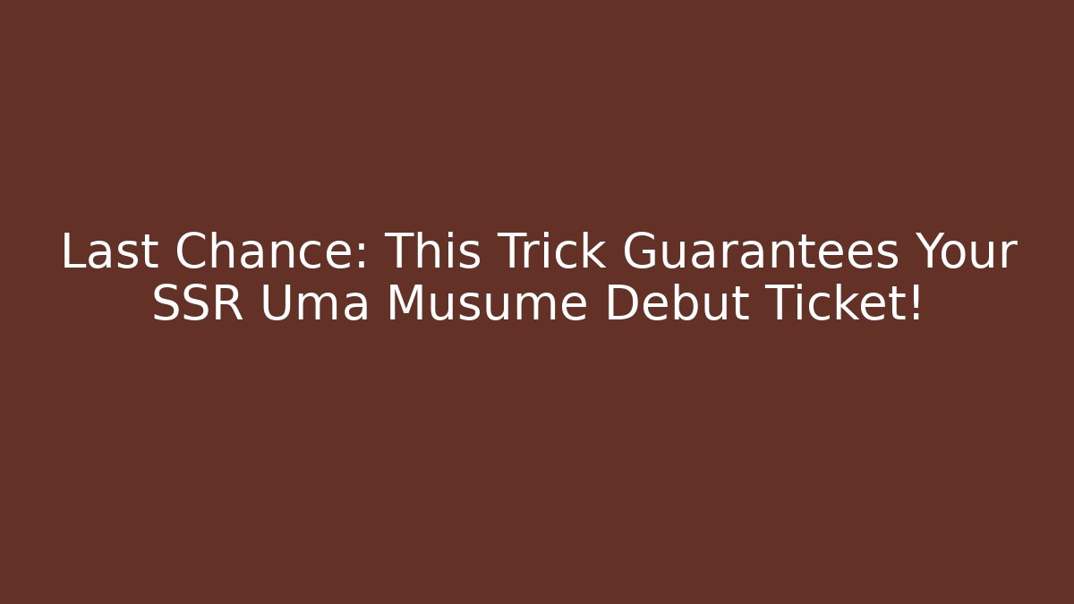 Last Chance: This Trick Guarantees Your SSR Uma Musume Debut Ticket!