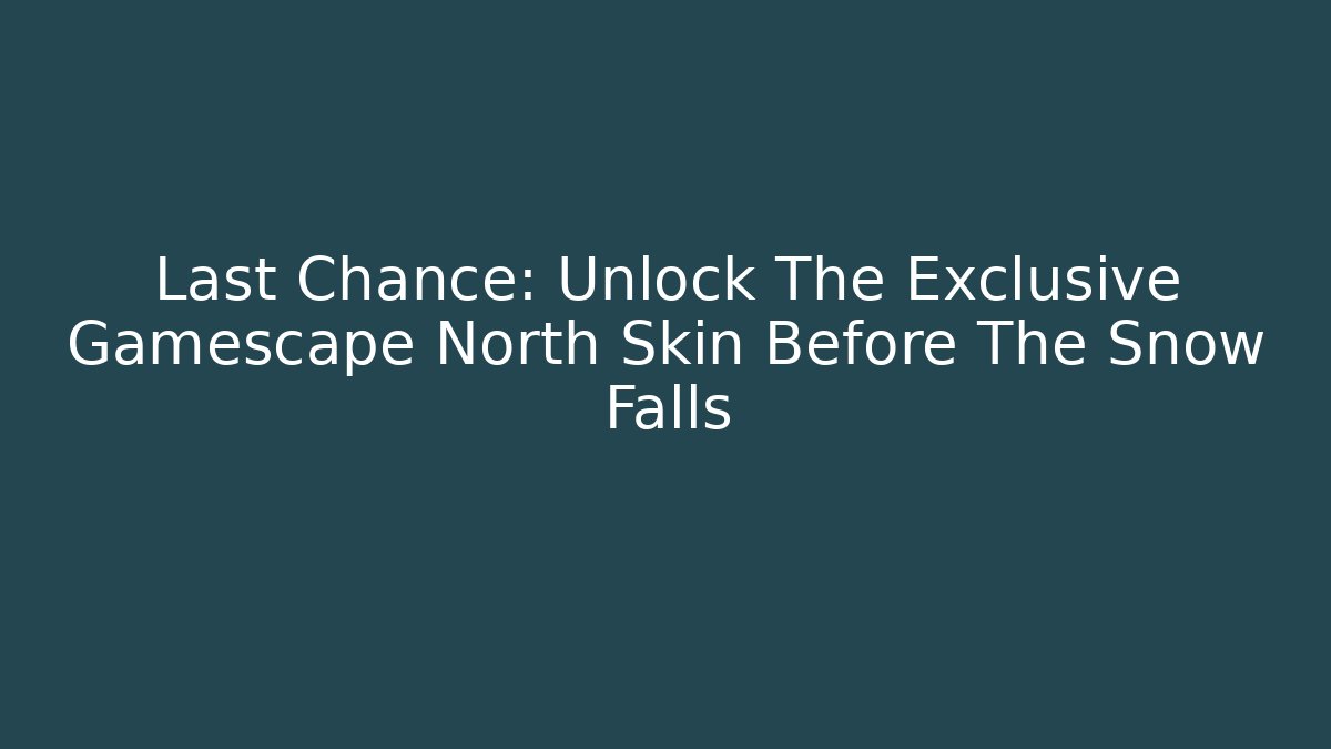 Last Chance: Unlock The Exclusive Gamescape North Skin Before The Snow Falls