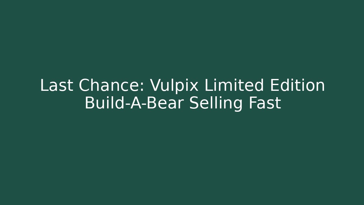Last Chance: Vulpix Limited Edition Build-A-Bear Selling Fast - Create More Assets