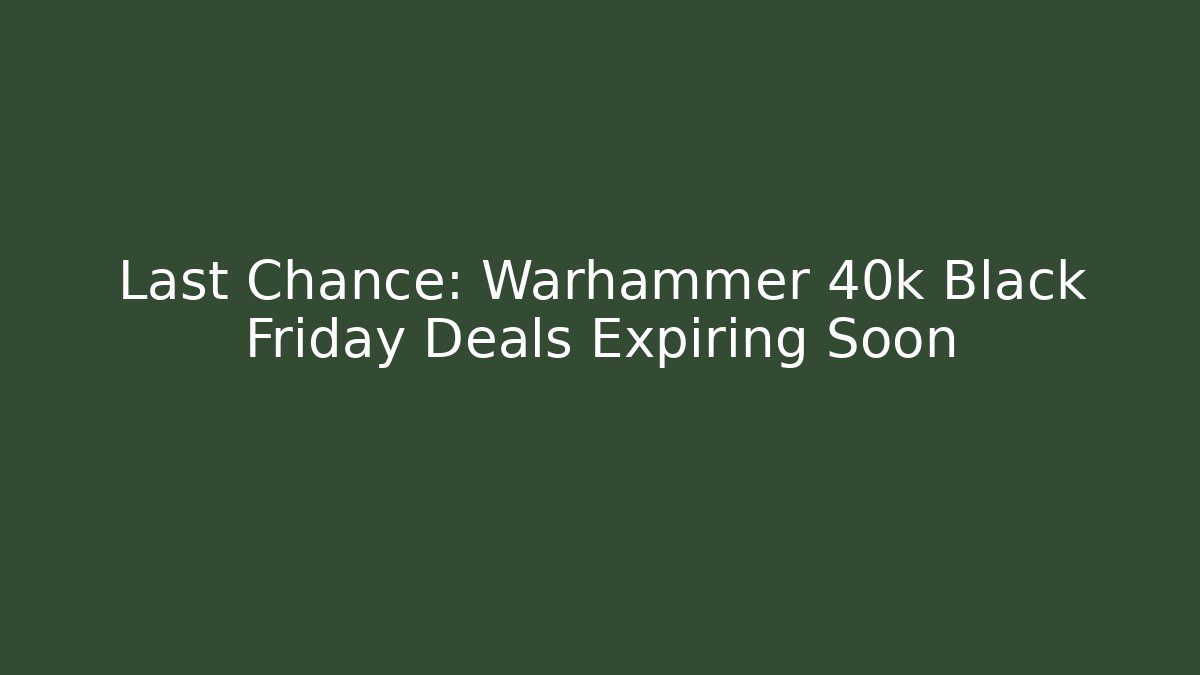 Last Chance: Warhammer 40k Black Friday Deals Expiring Soon