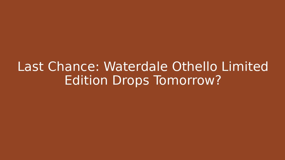 Last Chance: Waterdale Othello Limited Edition Drops Tomorrow?