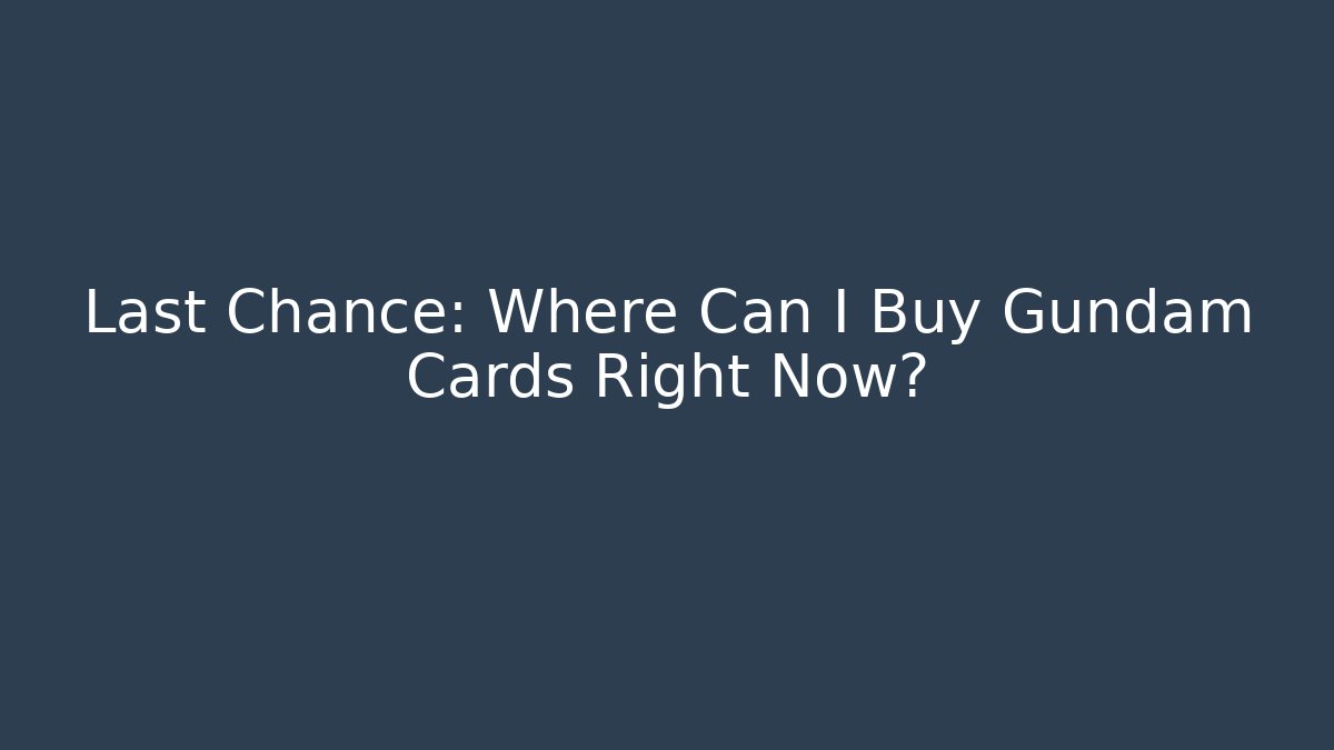 Last Chance: Where Can I Buy Gundam Cards Right Now?