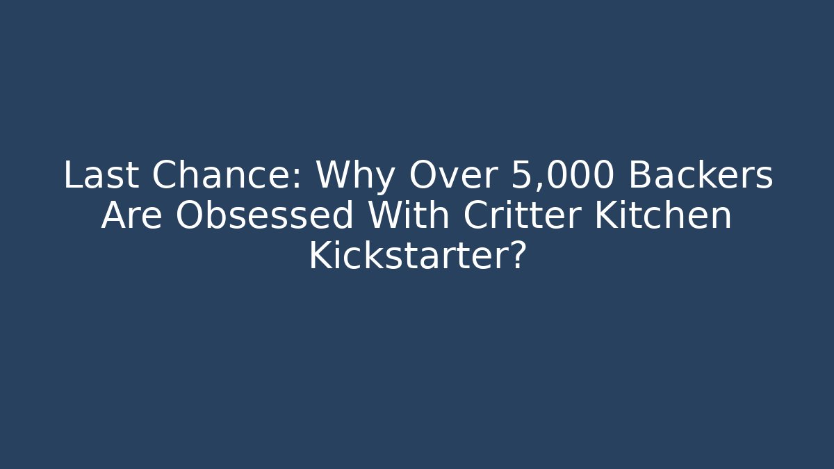 Last Chance: Why Over 5,000 Backers Are Obsessed With Critter Kitchen Kickstarter?