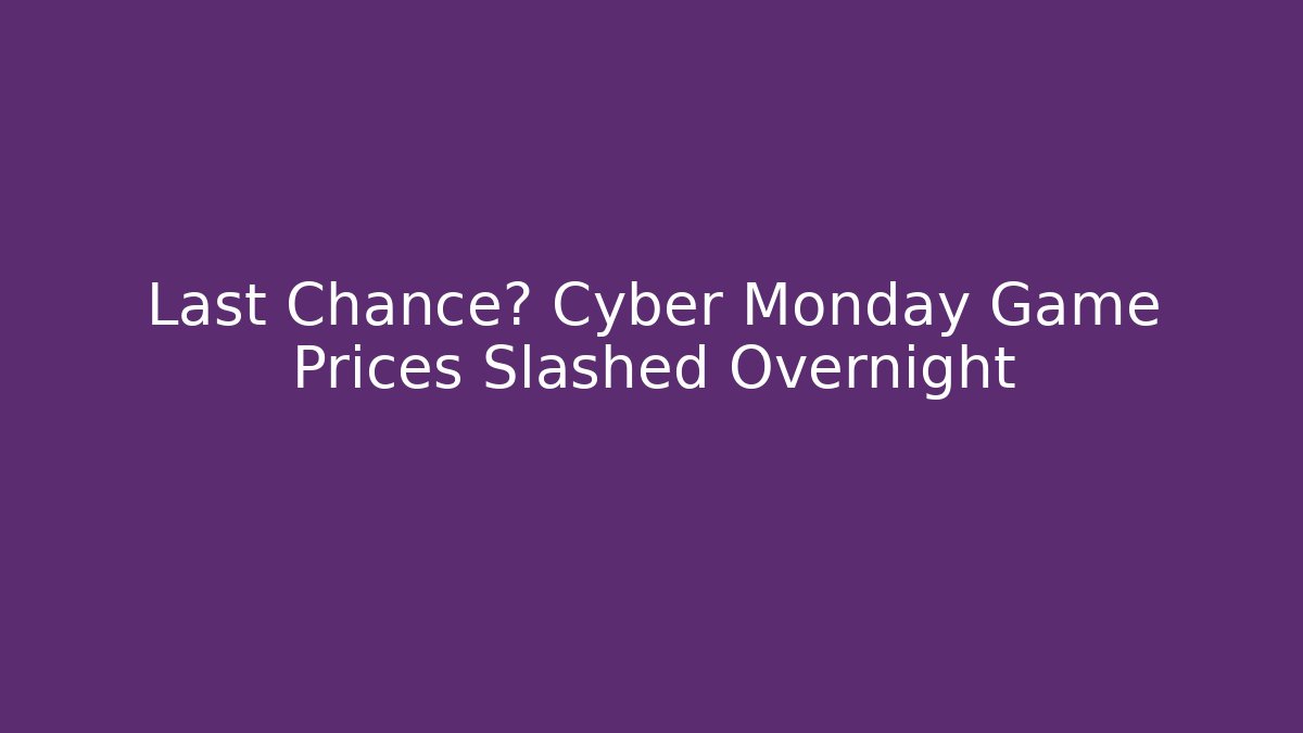 Last Chance? Cyber Monday Game Prices Slashed Overnight - Create More Assets