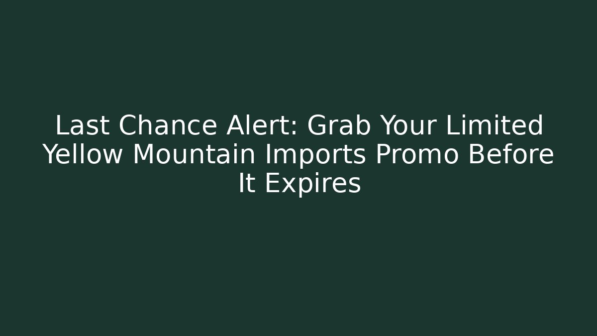 Last Chance Alert: Grab Your Limited Yellow Mountain Imports Promo Before It Expires