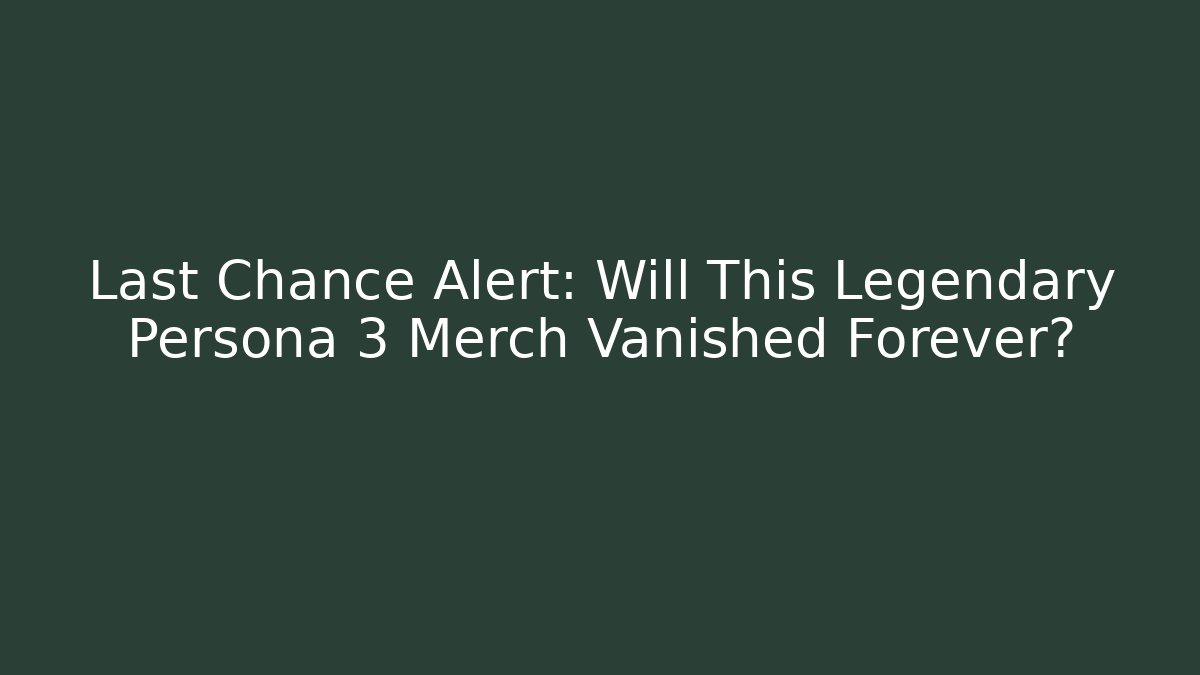 Last Chance Alert: Will This Legendary Persona 3 Merch Vanished Forever?