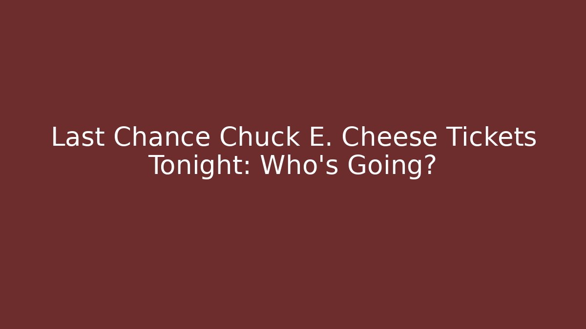 Last Chance Chuck E. Cheese Tickets Tonight: Who's Going?
