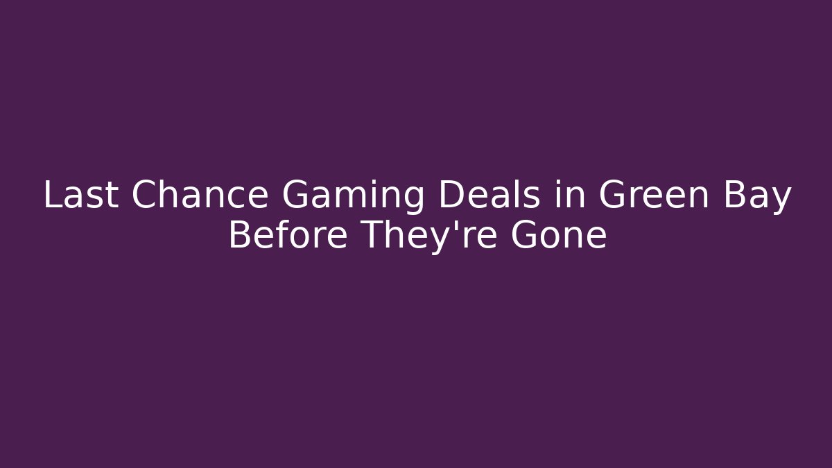 Last Chance Gaming Deals in Green Bay Before They're Gone