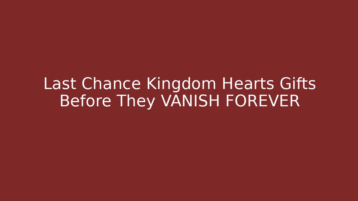 Last Chance Kingdom Hearts Gifts Before They VANISH FOREVER