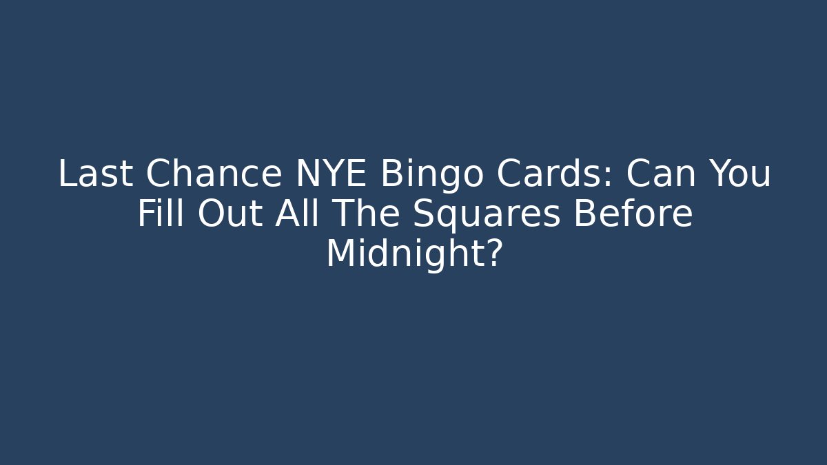 Last Chance NYE Bingo Cards: Can You Fill Out All The Squares Before Midnight?