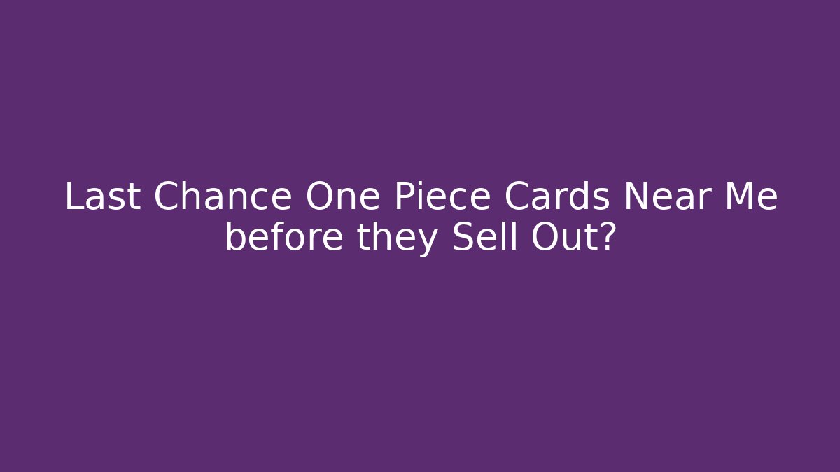 Last Chance One Piece Cards Near Me before they Sell Out?