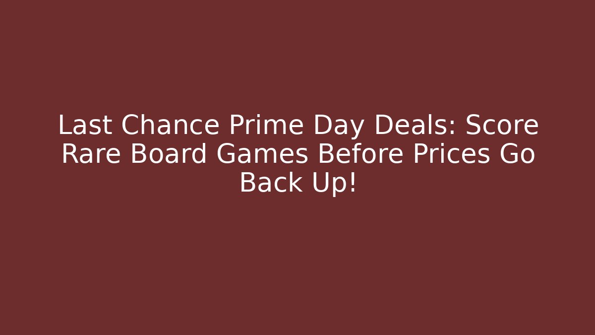 Last Chance Prime Day Deals: Score Rare Board Games Before Prices Go Back Up!