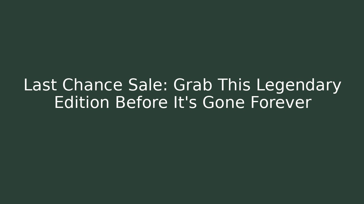 Last Chance Sale: Grab This Legendary Edition Before It's Gone Forever