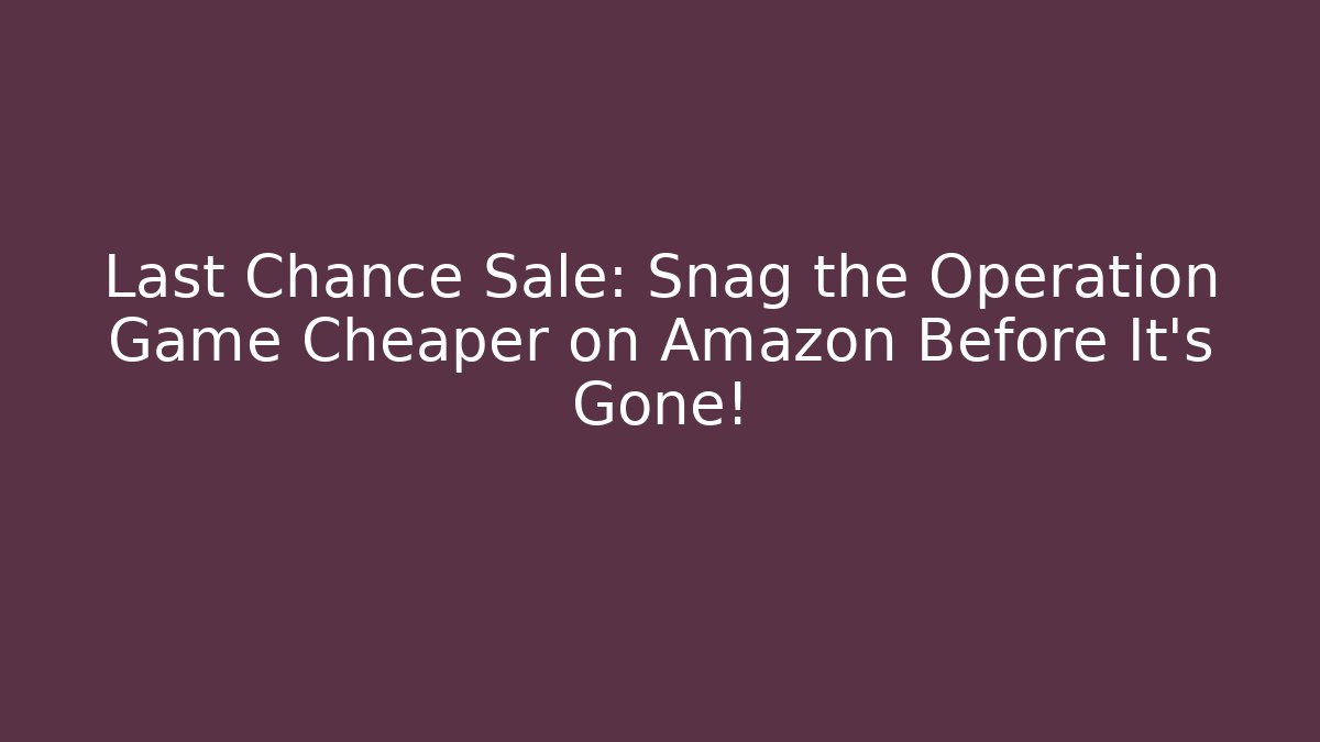 Last Chance Sale: Snag the Operation Game Cheaper on Amazon Before It's Gone!