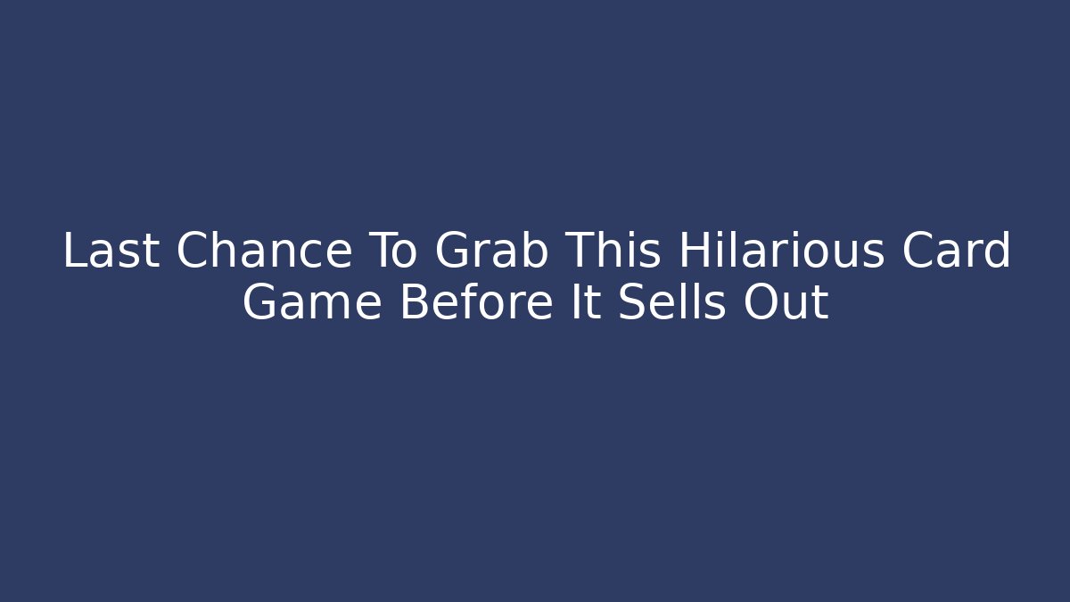 Last Chance To Grab This Hilarious Card Game Before It Sells Out