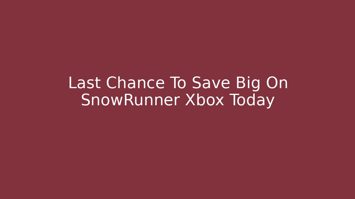 Last Chance To Save Big On SnowRunner Xbox Today