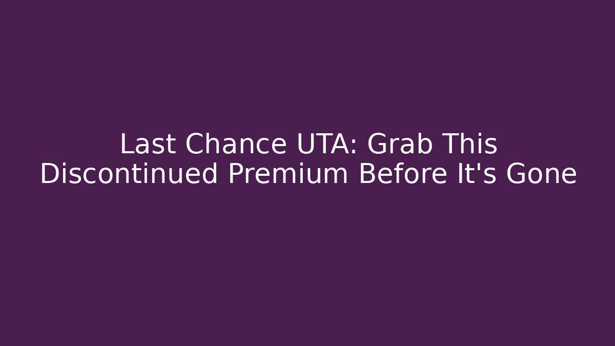 Last Chance UTA: Grab This Discontinued Premium Before It’s Gone