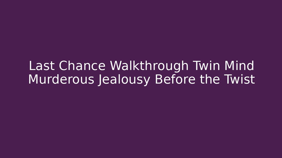Last Chance Walkthrough Twin Mind Murderous Jealousy Before the Twist