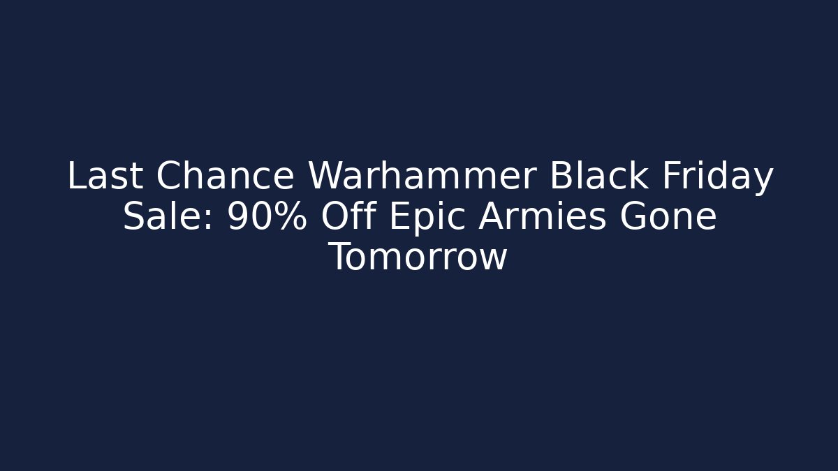 Last Chance Warhammer Black Friday Sale: 90% Off Epic Armies Gone Tomorrow