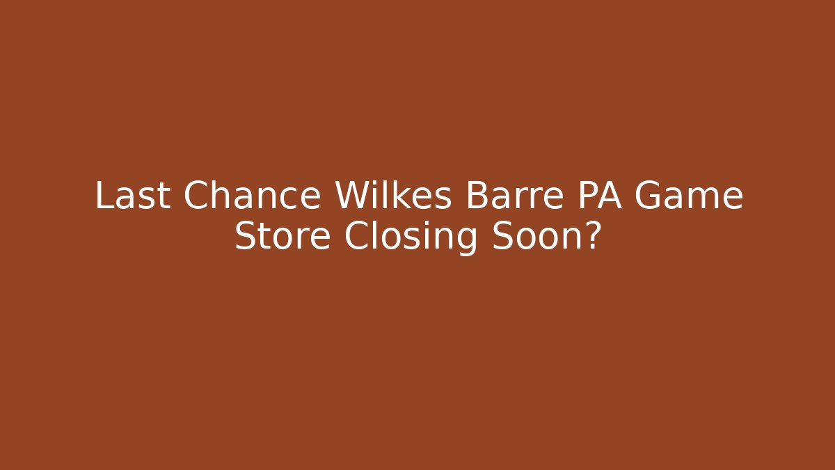 Last Chance Wilkes Barre PA Game Store Closing Soon噉