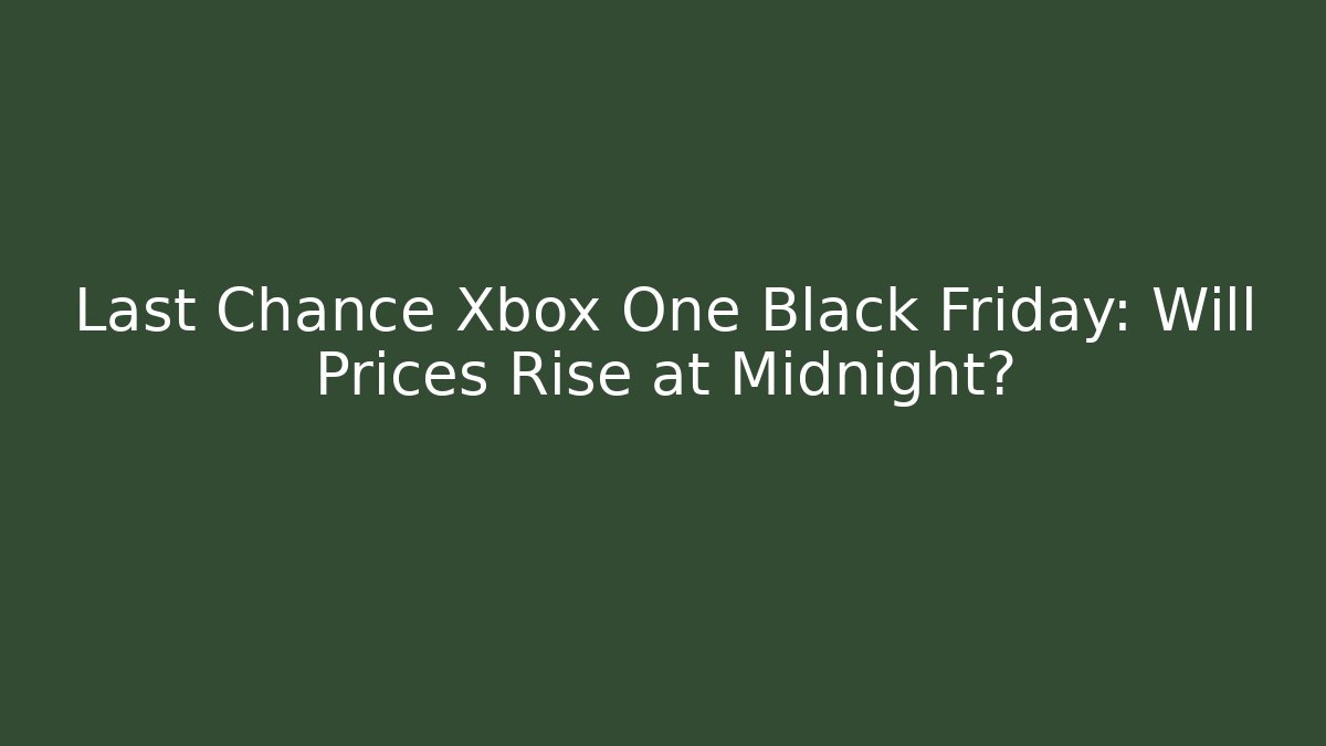 Last Chance Xbox One Black Friday: Will Prices Rise at Midnight?