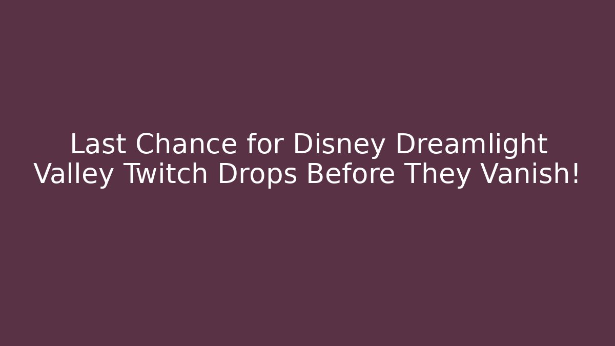 Last Chance for Disney Dreamlight Valley Twitch Drops Before They Vanish!