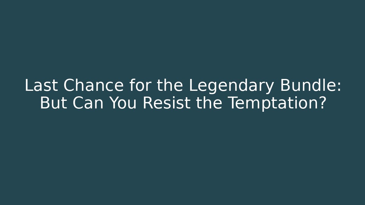 Last Chance for the Legendary Bundle: But Can You Resist the Temptation?