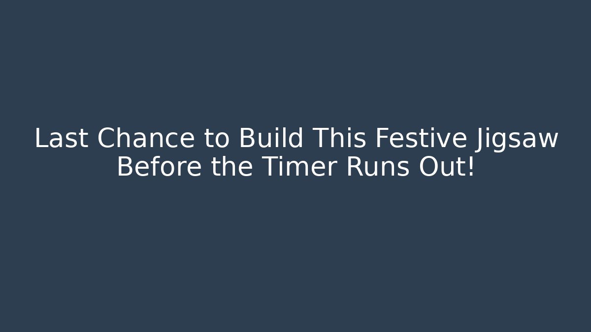 Last Chance to Build This Festive Jigsaw Before the Timer Runs Out!