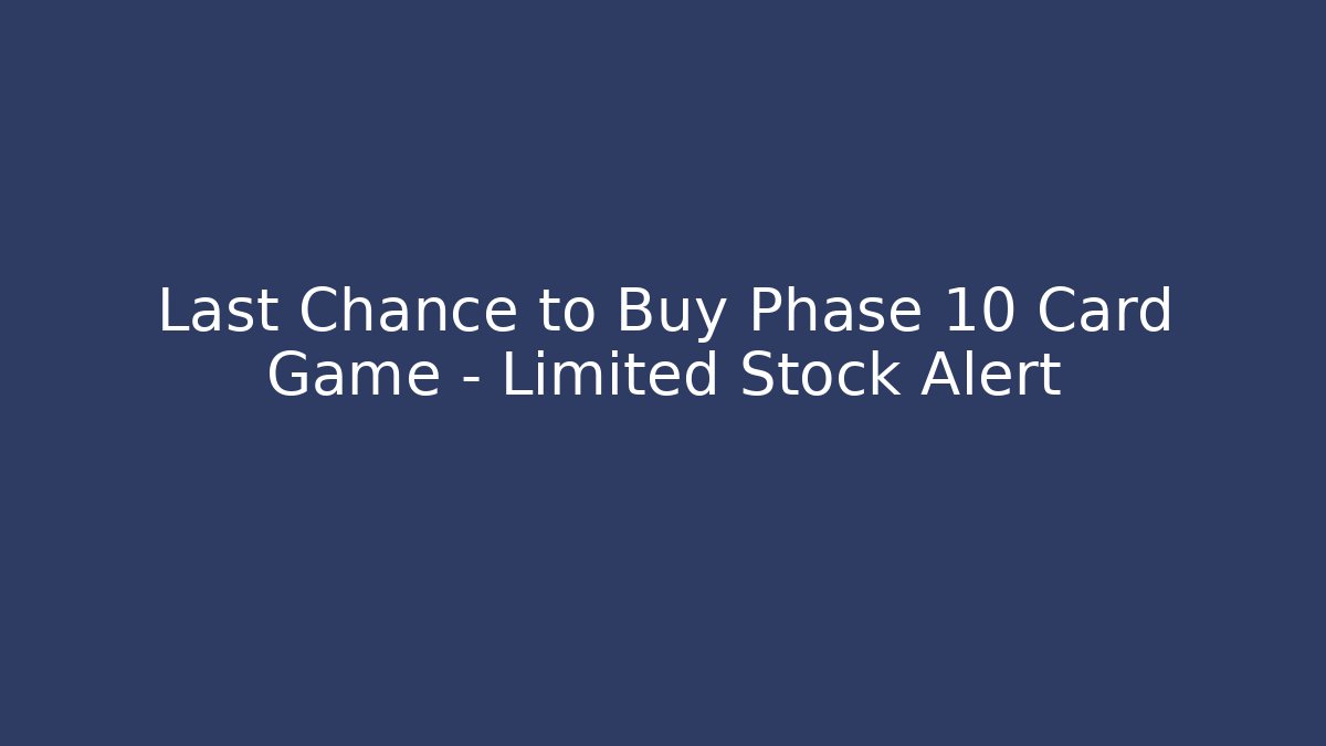 Last Chance to Buy Phase 10 Card Game – Limited Stock Alert