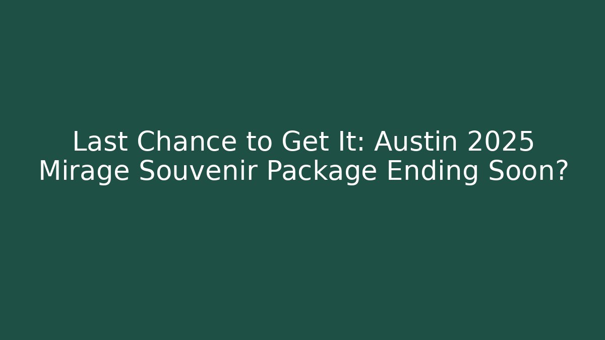 Last Chance to Get It: Austin 2025 Mirage Souvenir Package Ending Soon?