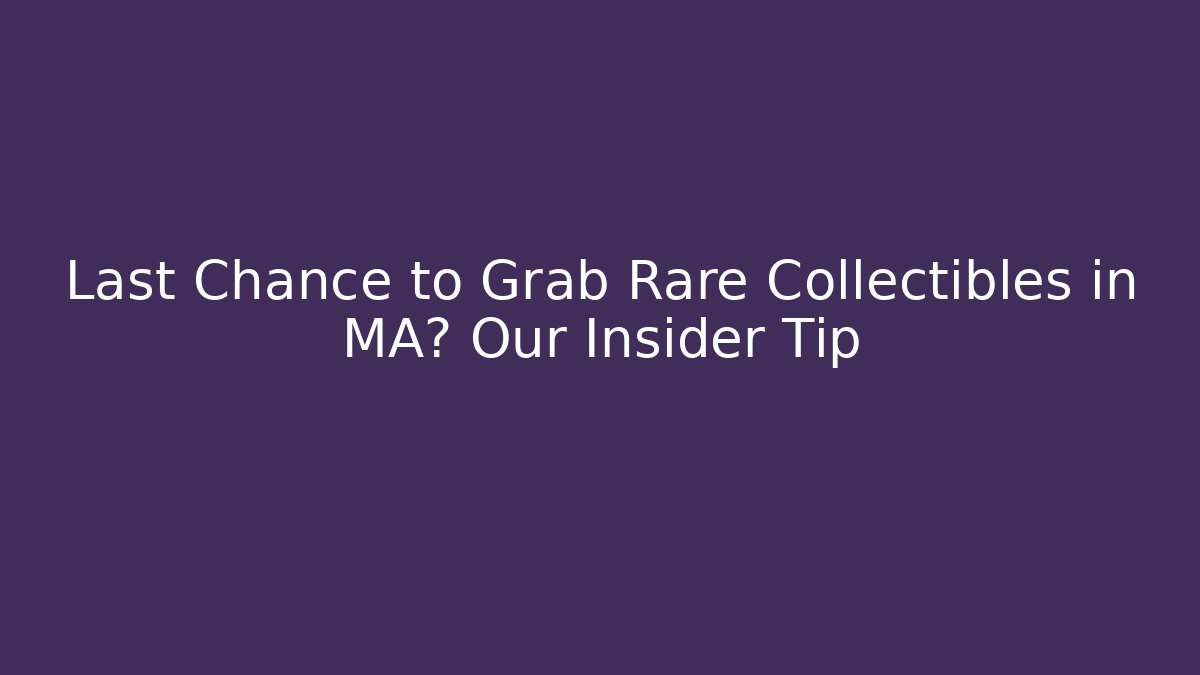 Last Chance to Grab Rare Collectibles in MA? Our Insider Tip