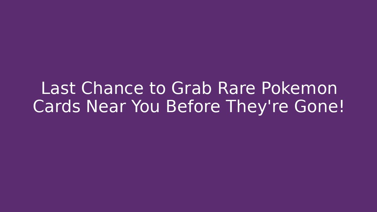 Last Chance to Grab Rare Pokémon Cards Near You Before They're Gone!
