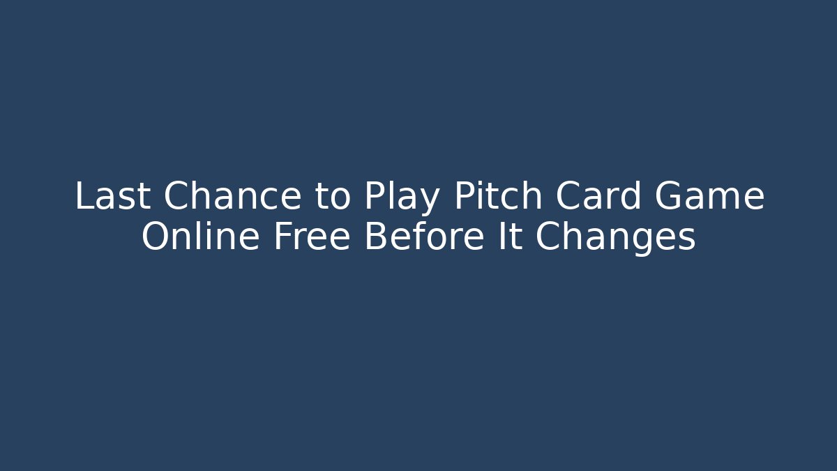 Last Chance to Play Pitch Card Game Online Free Before It Changes